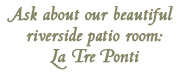 Ask about our beautiful riverside patio room: La Tre Ponti